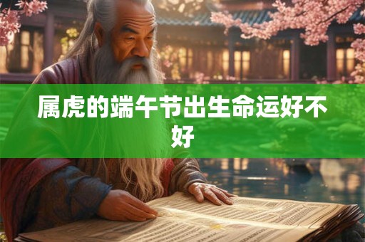 属虎的端午节出生命运好不好