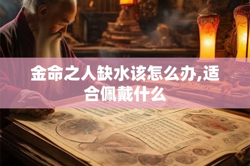 金命之人缺水该怎么办,适合佩戴什么