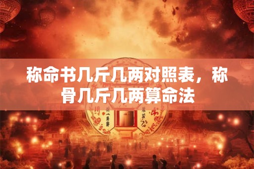 称命书几斤几两对照表，称骨几斤几两算命法