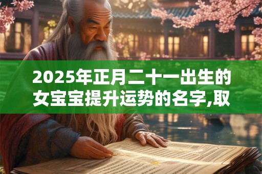 2025年正月二十一出生的女宝宝提升运势的名字,取名方法推荐