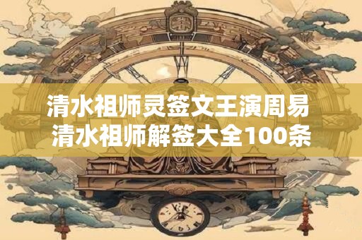 清水祖师灵签文王演周易 清水祖师解签大全100条