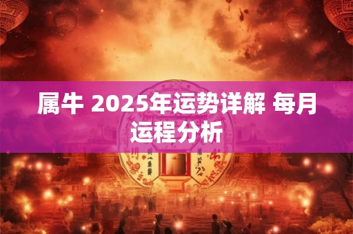 属牛 2025年运势详解 每月运程分析