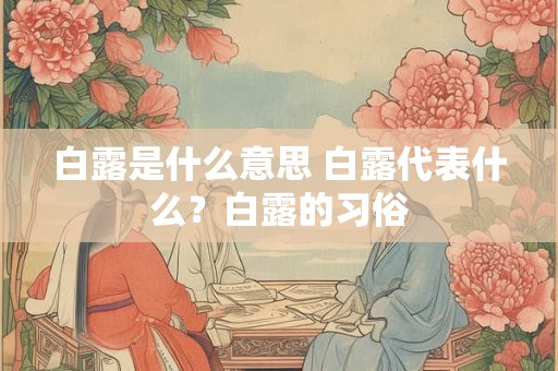 白露是什么意思 白露代表什么？白露的习俗