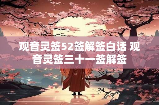 观音灵签52签解签白话 观音灵签三十一签解签 观音灵签52签解签白话 观音灵签三十一签解签