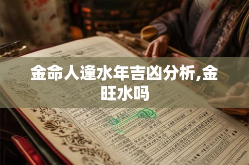 金命人逢水年吉凶分析,金旺水吗
