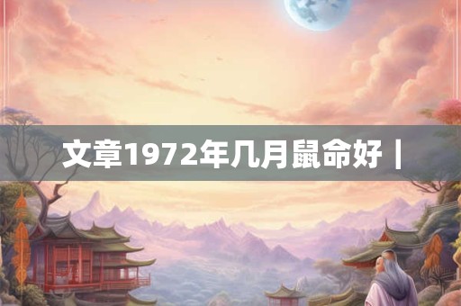 文章1972年几月鼠命好｜