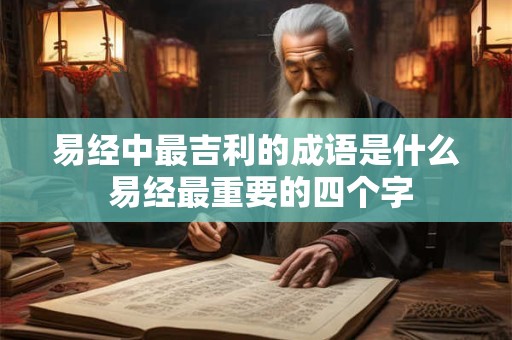 易经中最吉利的成语是什么 易经最重要的四个字