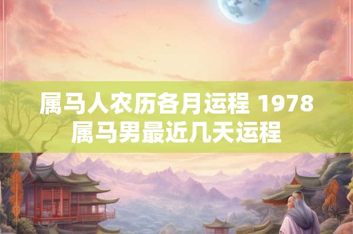 属马人农历各月运程 1978属马男最近几天运程