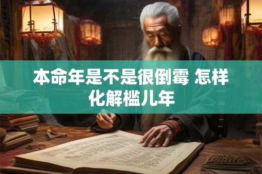 本命年是不是很倒霉 怎样化解槛儿年