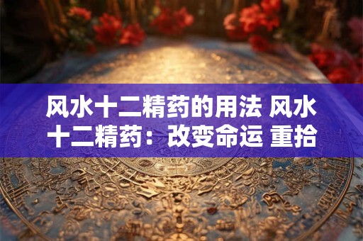 风水十二精药的用法 风水十二精药：改变命运 重拾健康！