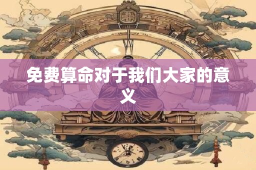 免费算命对于我们大家的意义