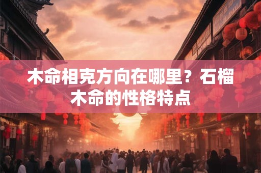 木命相克方向在哪里？石榴木命的性格特点