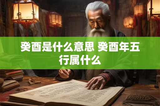 癸酉是什么意思 癸酉年五行属什么