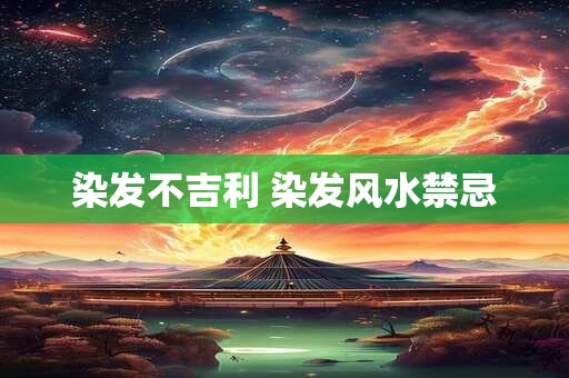 染发不吉利 染发风水禁忌