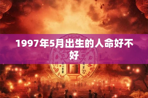 1997年5月出生的人命好不好