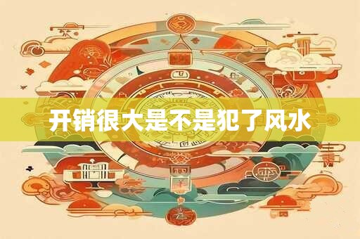 开销很大是不是犯了风水