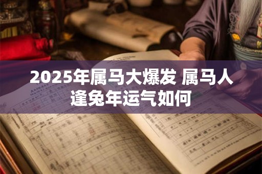 2025年属马大爆发 属马人逢兔年运气如何