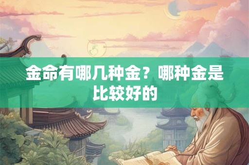 金命有哪几种金？哪种金是比较好的