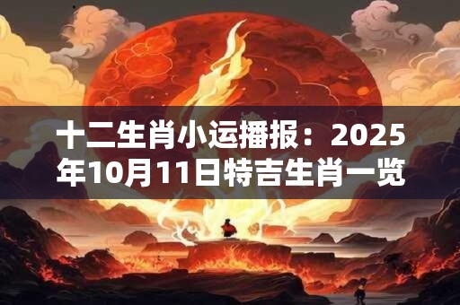 十二生肖小运播报：2025年10月11日特吉生肖一览表