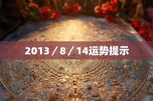 2013／8／14运势提示