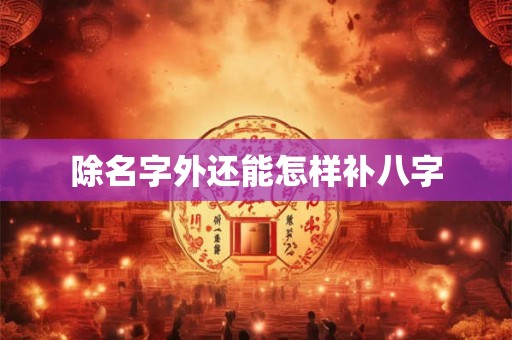 除名字外还能怎样补八字