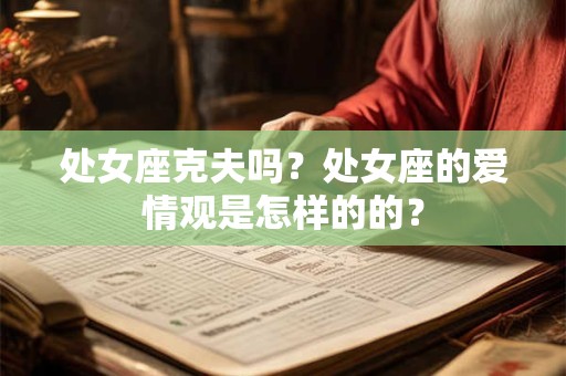 处女座克夫吗？处女座的爱情观是怎样的的？