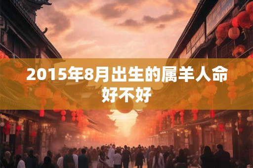 2015年8月出生的属羊人命好不好