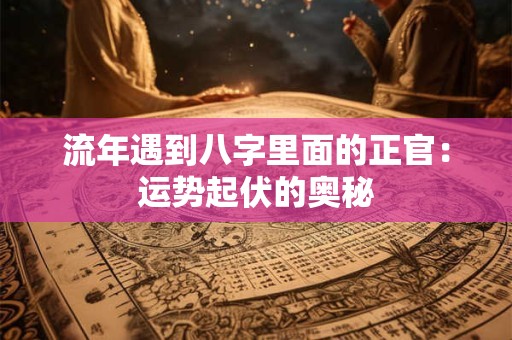 流年遇到八字里面的正官：运势起伏的奥秘
