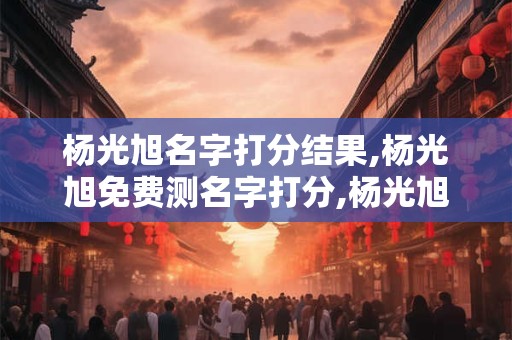 杨光旭名字打分结果,杨光旭免费测名字打分,杨光旭周易免费测名字打分
