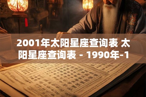 2001年太阳星座查询表 太阳星座查询表－1990年-1999年