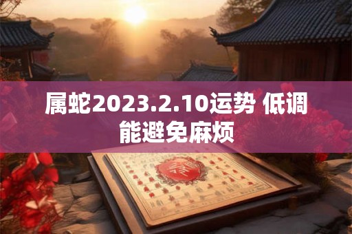 属蛇2023.2.10运势 低调能避免麻烦