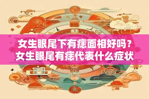 女生眼尾下有痣面相好吗？女生眼尾有痣代表什么症状？