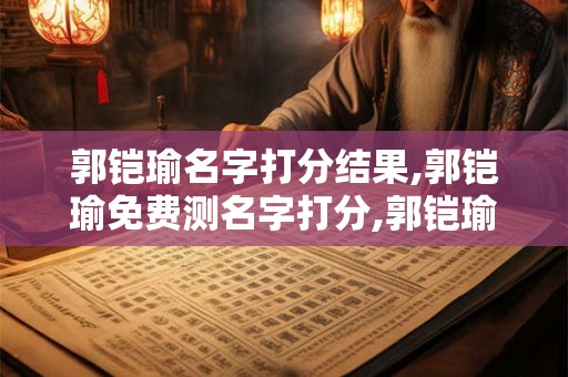 郭铠瑜名字打分结果,郭铠瑜免费测名字打分,郭铠瑜周易免费测名字打分
