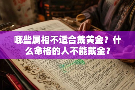 哪些属相不适合戴黄金？什么命格的人不能戴金？