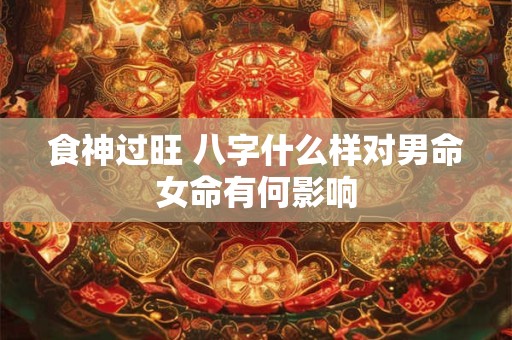 食神过旺 八字什么样对男命女命有何影响