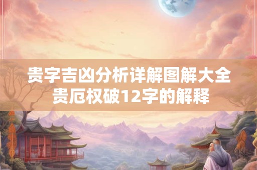 贵字吉凶分析详解图解大全 贵厄权破12字的解释