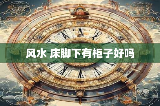 风水 床脚下有柜子好吗