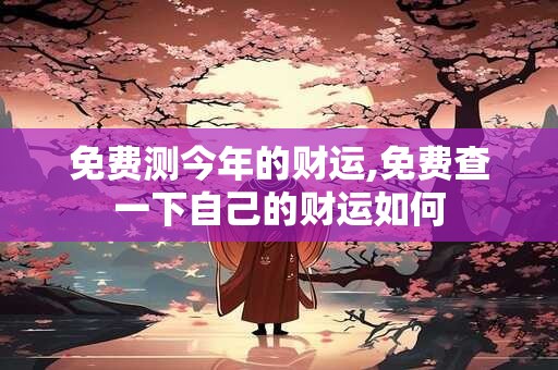 免费测今年的财运,免费查一下自己的财运如何