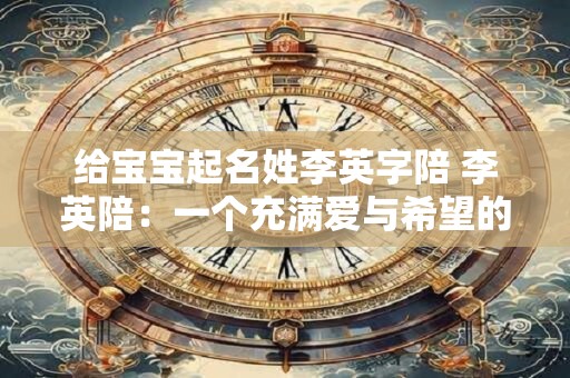 给宝宝起名姓李英字陪 李英陪：一个充满爱与希望的名字