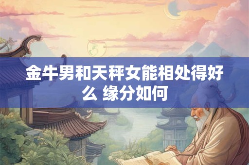 金牛男和天秤女能相处得好么 缘分如何