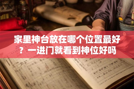 家里神台放在哪个位置最好？一进门就看到神位好吗