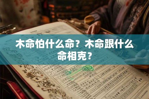 木命怕什么命？木命跟什么命相克？