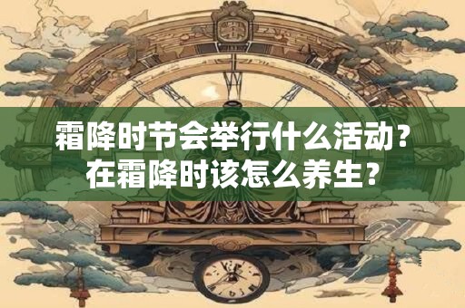 霜降时节会举行什么活动?在霜降时该怎么养生? 霜降时节会举行什么活动?在霜降时该怎么养生?