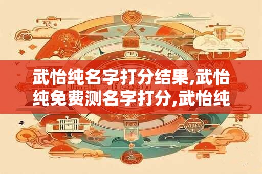 武怡纯名字打分结果,武怡纯免费测名字打分,武怡纯周易免费测名字打分
