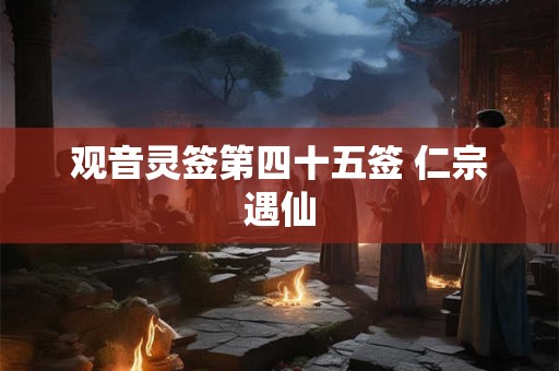 观音灵签第四十五签 仁宗遇仙