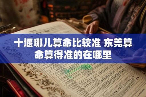 十堰哪儿算命比较准 东莞算命算得准的在哪里