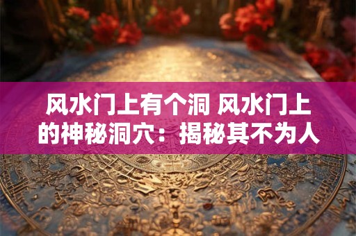 风水门上有个洞 风水门上的神秘洞穴：揭秘其不为人知的奥秘