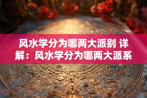 风水学分为哪两大派别 详解：风水学分为哪两大派系？