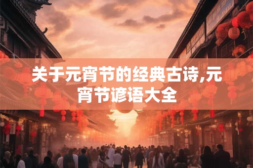 关于元宵节的经典古诗,元宵节谚语大全
