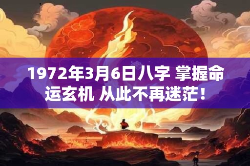 1972年3月6日八字 掌握命运玄机 从此不再迷茫！